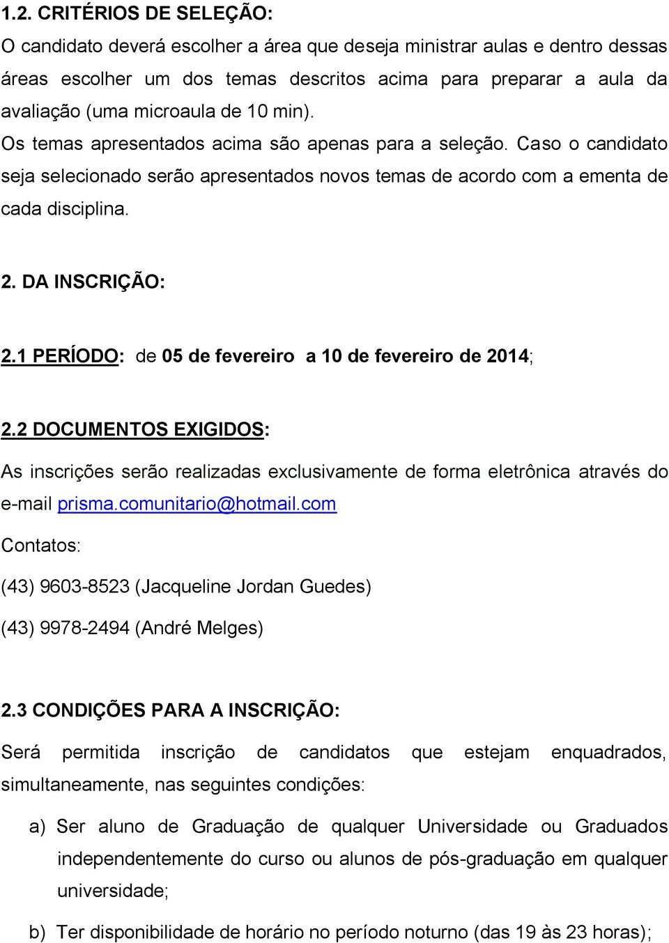 1 PERÍODO: de 05 de fevereiro a 10 de fevereiro de 2014; 2.2 DOCUMENTOS EXIGIDOS: As inscrições serão realizadas exclusivamente de forma eletrônica através do e-mail prisma.comunitario@hotmail.