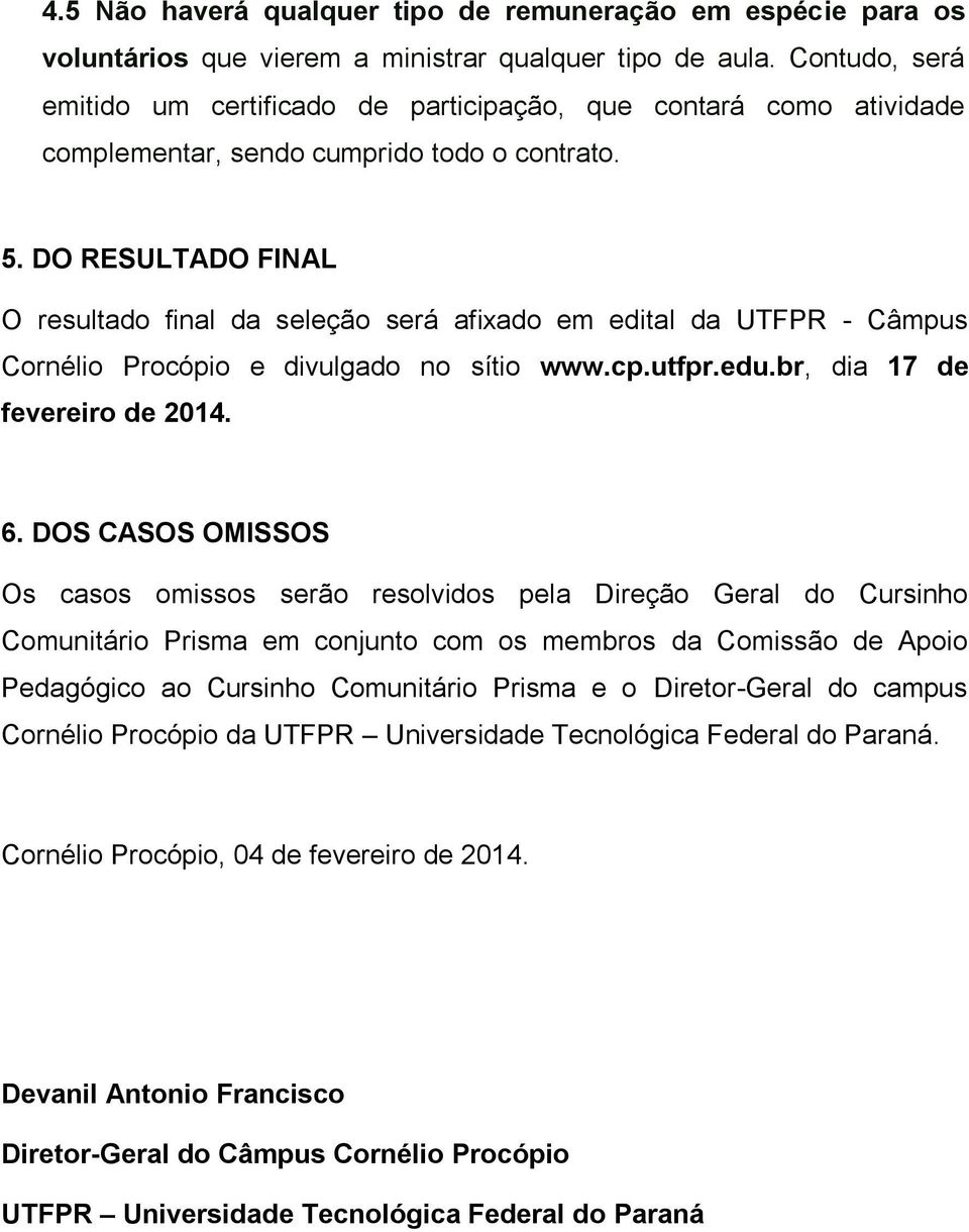 DO RESULTADO FINAL O resultado final da seleção será afixado em edital da UTFPR - Câmpus Cornélio Procópio e divulgado no sítio www.cp.utfpr.edu.br, dia 17 de fevereiro de 2014. 6.