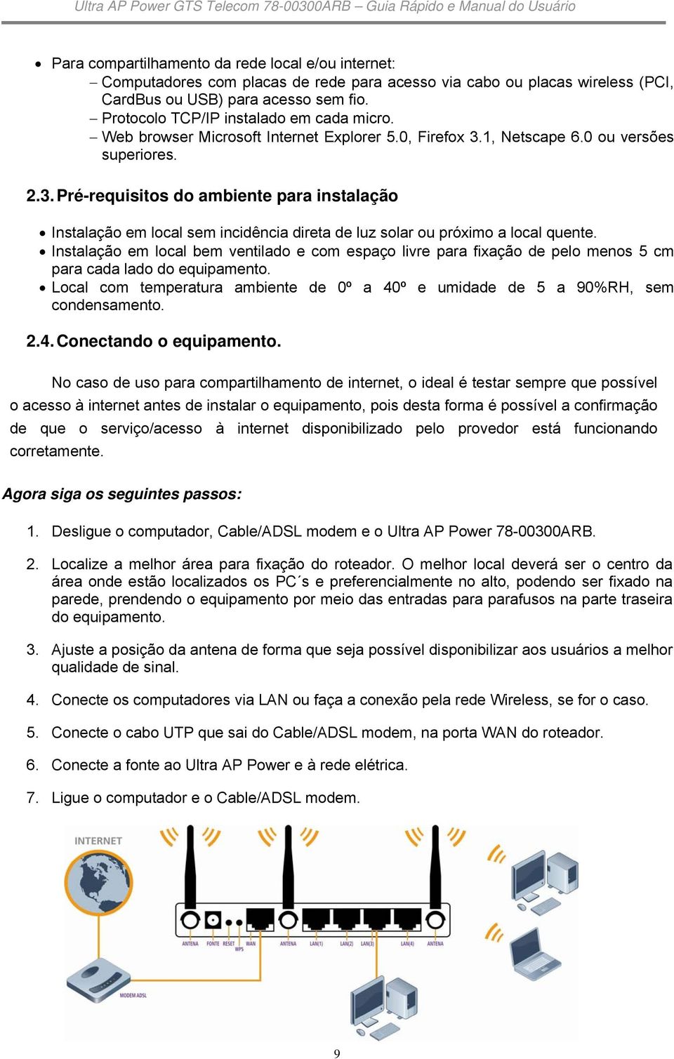 Instalaçã em lcal bem ventilad e cm espaç livre para fixaçã de pel mens 5 cm para cada lad d equipament. Lcal cm temperatura ambiente de 0º a 40º e umidade de 5 a 90%RH, sem cndensament. 2.4. Cnectand equipament.