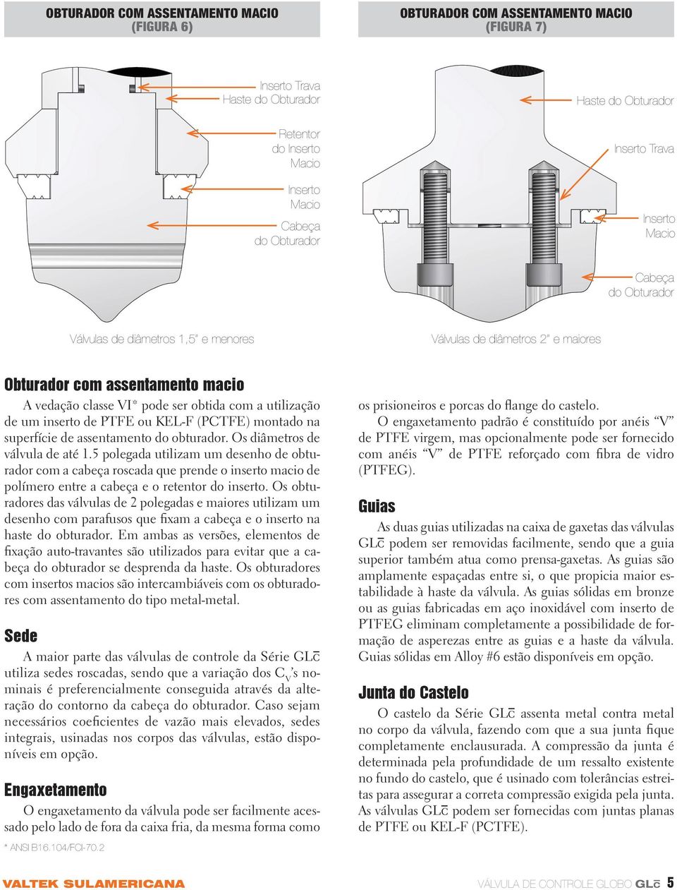 utilização de um inserto de PTFE ou KEL-F (PCTFE) montado na superfície de assentamento do obturador. Os diâmetros de válvula de até 1.