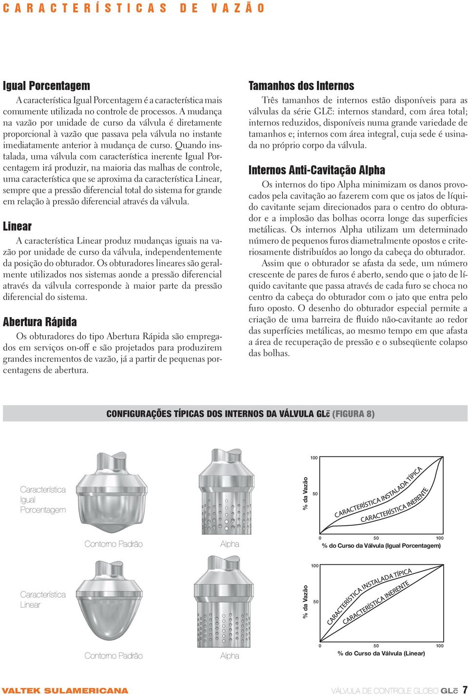 Quando instalada, uma válvula com característica inerente Igual Porcentagem irá produzir, na maioria das malhas de controle, uma característica que se aproxima da característica Linear, sempre que a