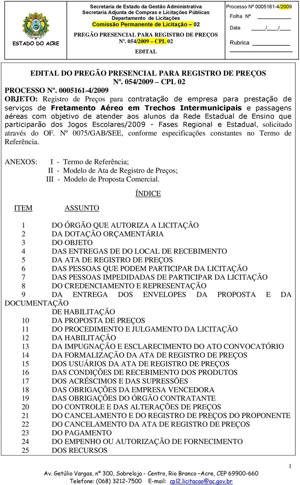 ASSUNTO ÍNDICE 1 DO ÓRGÃO QUE AUTORIZA A LICITAÇÃO 2 DA DOTAÇÃO ORÇAMENTÁRIA 3 DO OBJETO 4 DAS ENTREGAS DE DO LOCAL DE RECEBIMENTO 5 DA ATA DE REGISTRO DE PREÇOS 6 DAS PESSOAS QUE PODEM PARTICIPAR DA