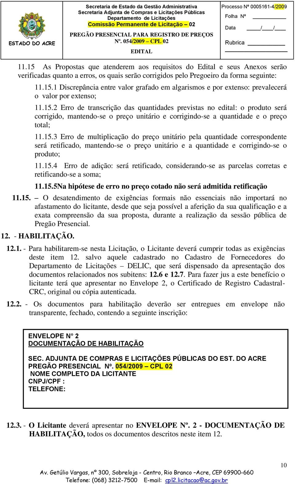 15.4 Erro de adição: será retificado, considerando-se as parcelas corretas e retificando-se a soma; 11.15.5Na hipótese de erro no preço cotado não será admitida retificação 11.15. O desatendimento de