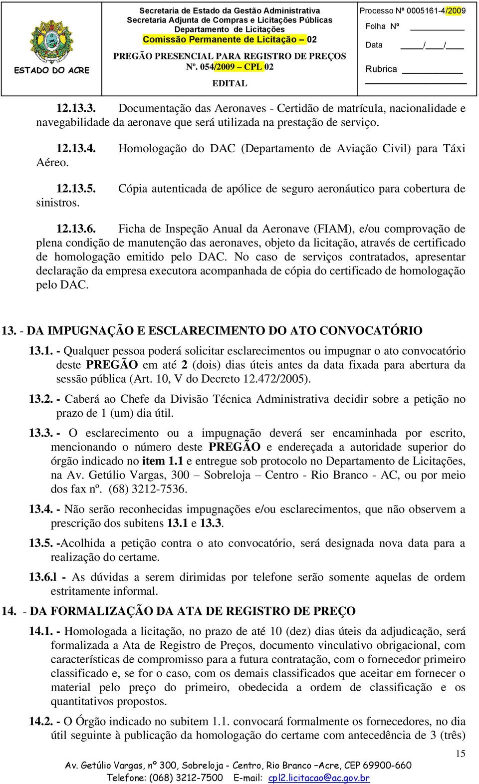 Ficha de Inspeção Anual da Aeronave (FIAM), e/ou comprovação de plena condição de manutenção das aeronaves, objeto da licitação, através de certificado de homologação emitido pelo DAC.