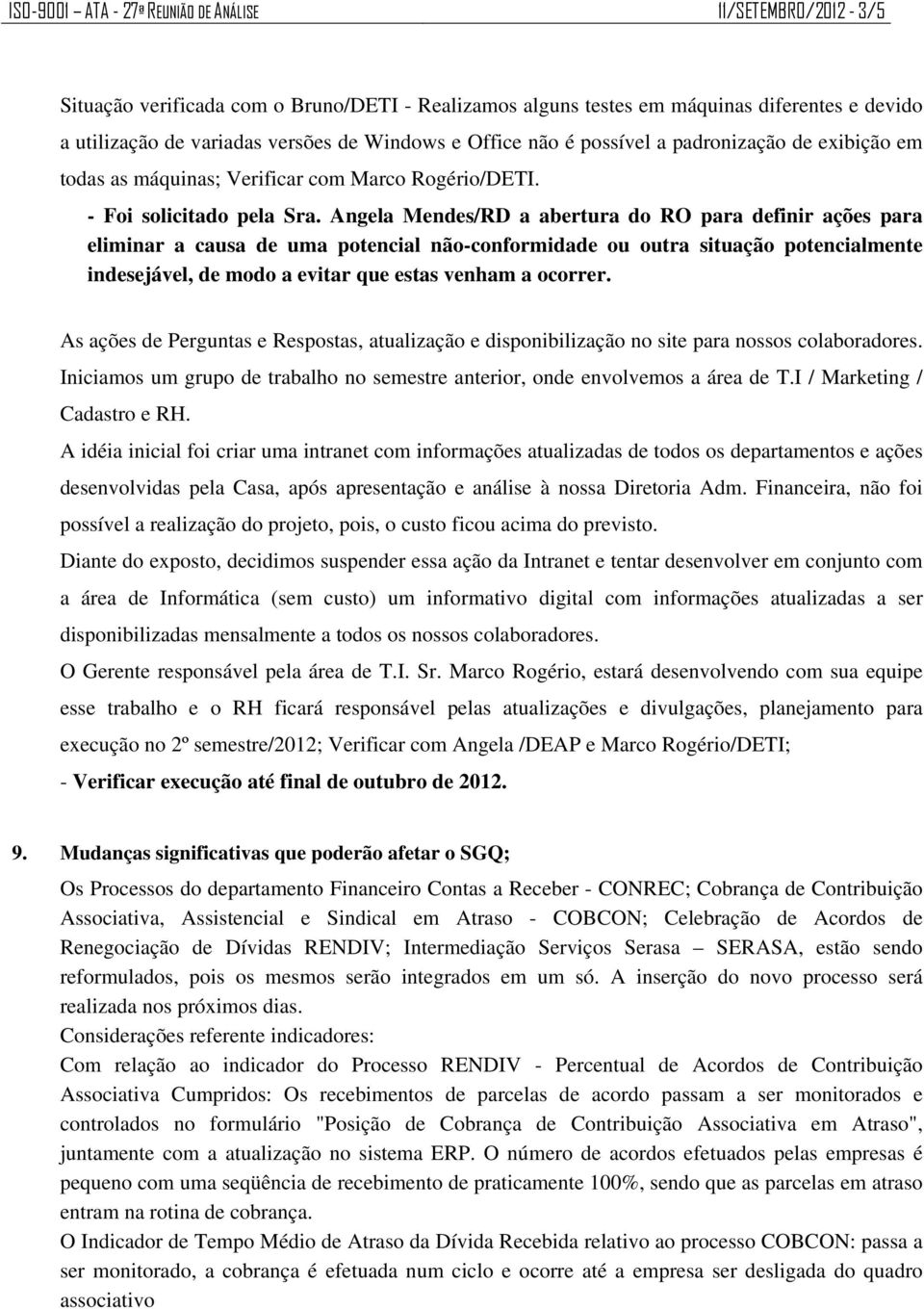 Angela Mendes/RD a abertura do RO para definir ações para eliminar a causa de uma potencial não-conformidade ou outra situação potencialmente indesejável, de modo a evitar que estas venham a ocorrer.