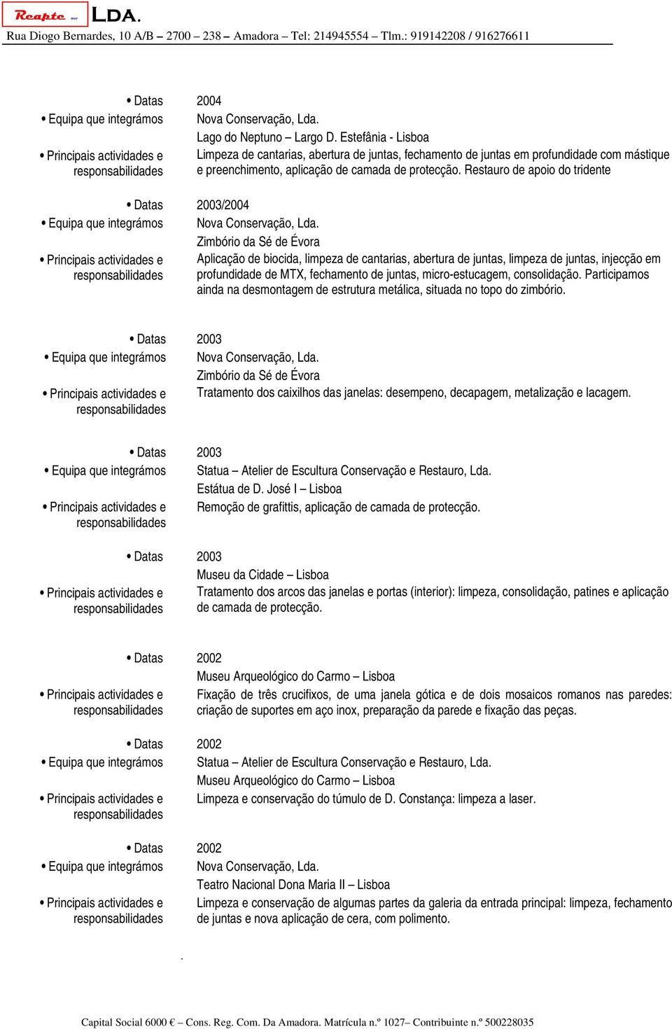 Restauro de apoio do tridente Datas 2003/2004 Equipa que integrámos Nova Conservação, Zimbório da Sé de Évora Aplicação de biocida, limpeza de cantarias, abertura de juntas, limpeza de juntas,