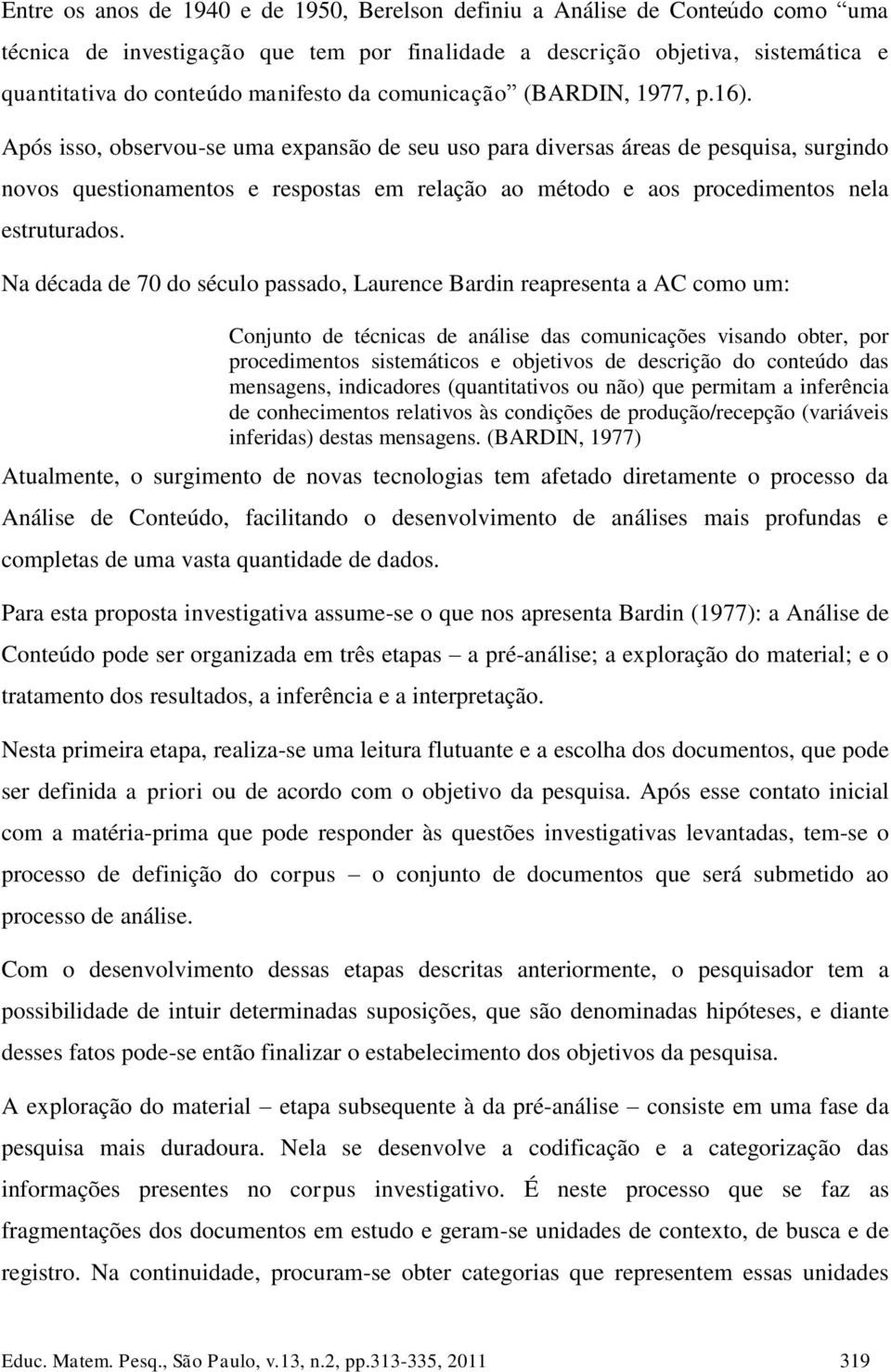 Após isso, observou-se uma expansão de seu uso para diversas áreas de pesquisa, surgindo novos questionamentos e respostas em relação ao método e aos procedimentos nela estruturados.