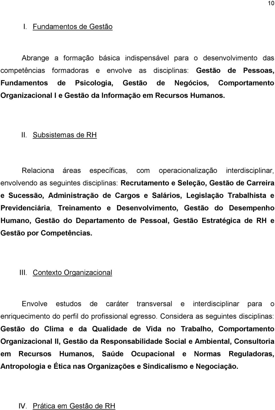 Subsistemas de RH Relaciona áreas específicas, com operacionalização interdisciplinar, envolvendo as seguintes disciplinas: Recrutamento e Seleção, Gestão de Carreira e Sucessão, Administração de