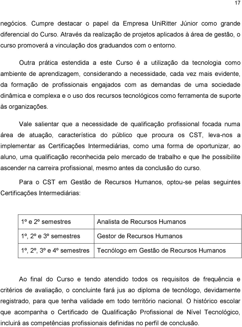 Outra prática estendida a este Curso é a utilização da tecnologia como ambiente de aprendizagem, considerando a necessidade, cada vez mais evidente, da formação de profissionais engajados com as