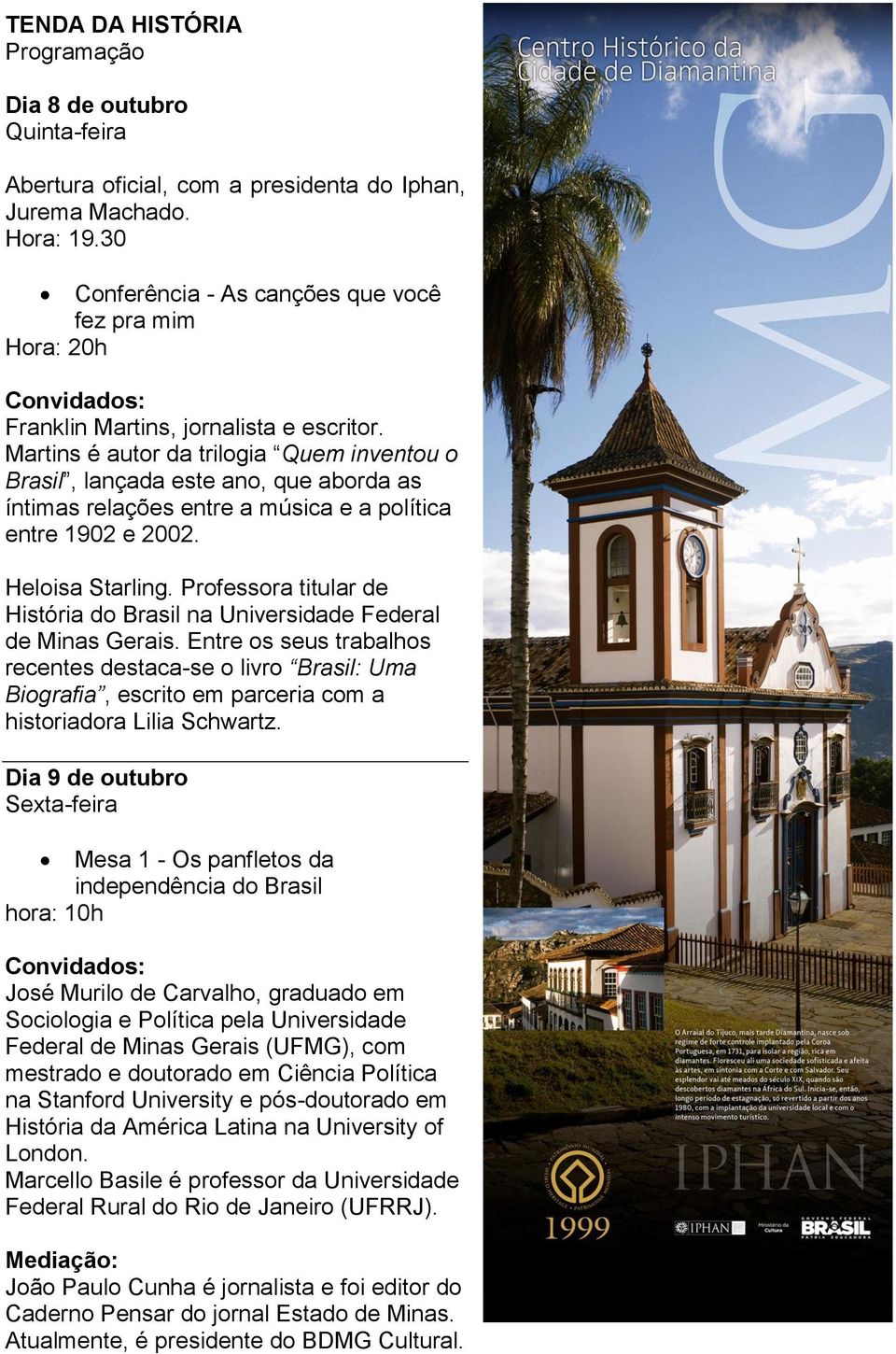 Martins é autor da trilogia Quem inventou o Brasil, lançada este ano, que aborda as íntimas relações entre a música e a política entre 1902 e 2002. Heloisa Starling.