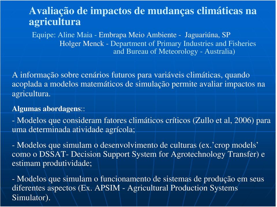 Algumas abordagens:: - Modelos que consideram fatores climáticos críticos (Zullo et al, 2006) para uma determinada atividade agrícola; - Modelos que simulam o desenvolvimento de culturas (ex.