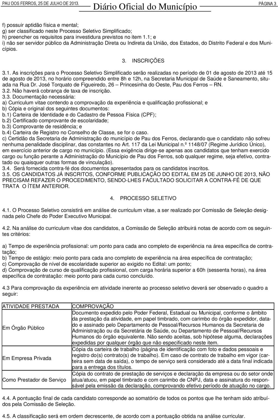 1; e i) não ser servidor público da Administração Direta ou Indireta da União, dos Estados, do Distrito Federal e dos Municípios. 3. INSCRIÇÕES 3.1. As inscrições para o Processo Seletivo