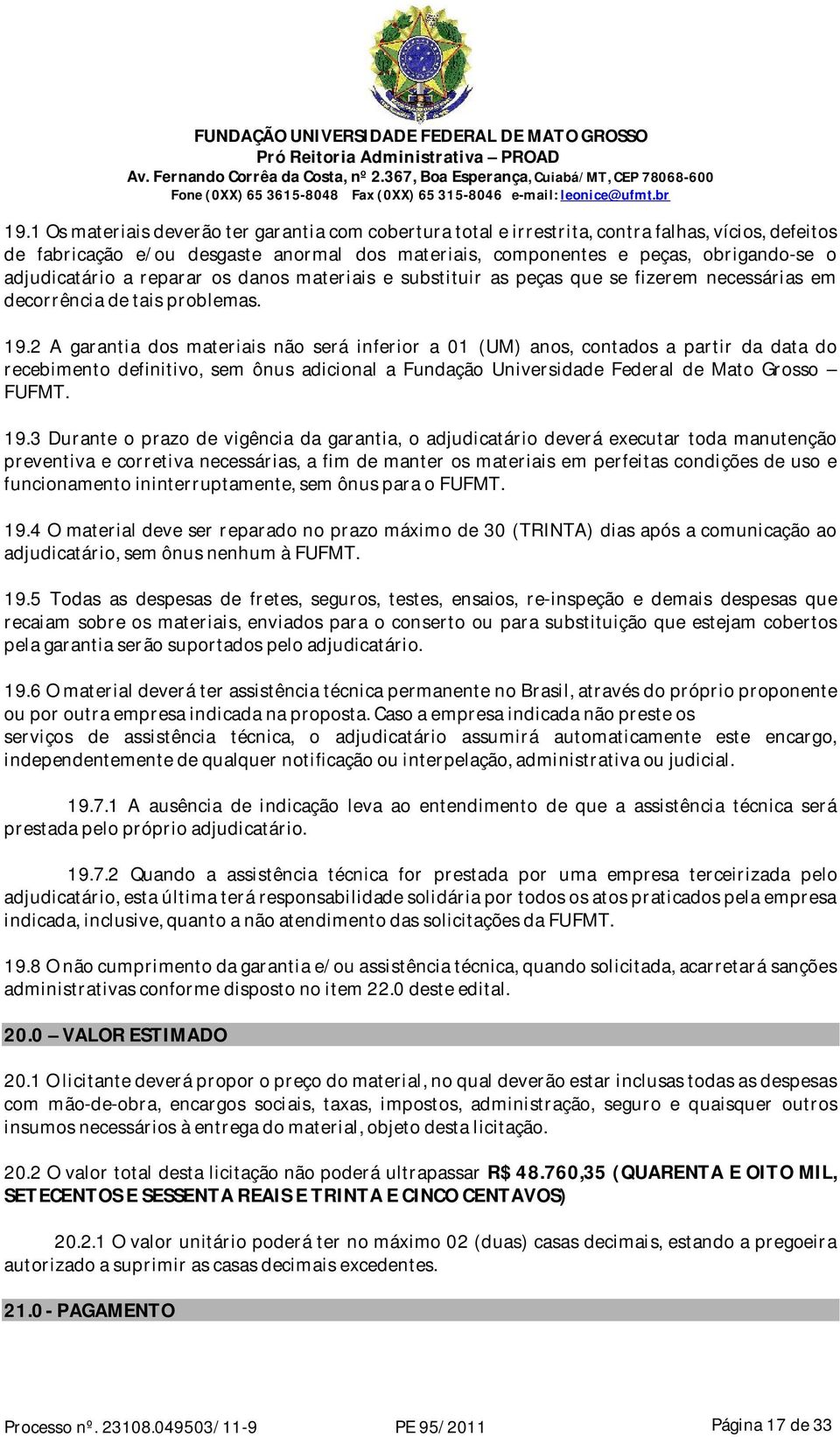 2 A garantia dos materiais não será inferior a 01 (UM) anos, contados a partir da data do recebimento definitivo, sem ônus adicional a Fundação Universidade Federal de Mato Grosso FUFMT. 19.