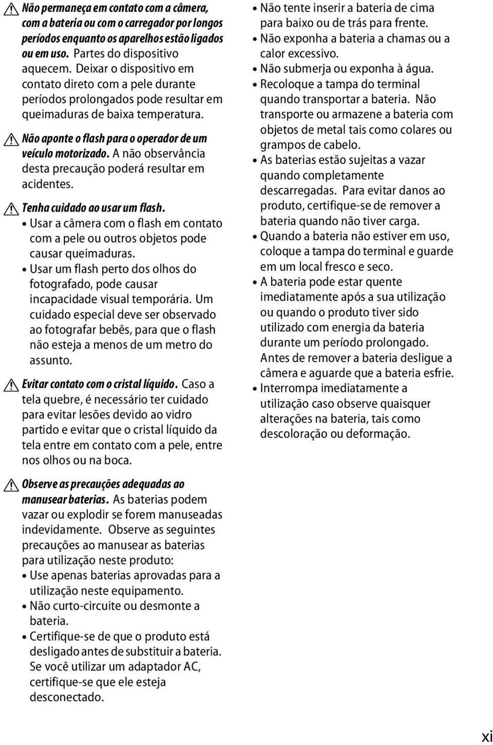 A não observância desta precaução poderá resultar em acidentes. A Tenha cuidado ao usar um flash. Usar a câmera com o flash em contato com a pele ou outros objetos pode causar queimaduras.