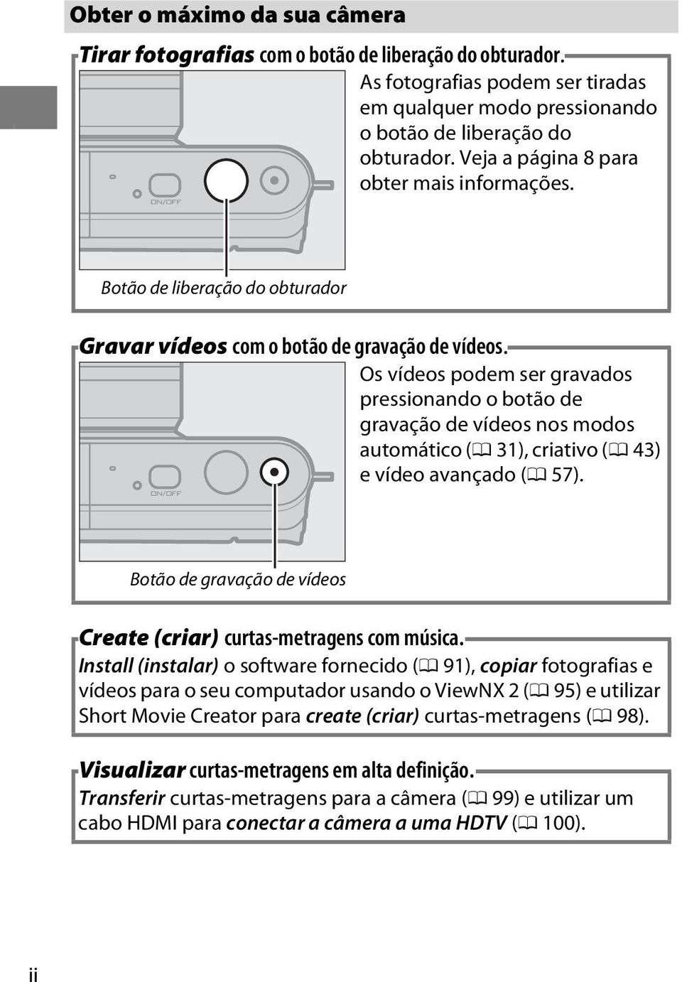 Os vídeos podem ser gravados pressionando o botão de gravação de vídeos nos modos automático (0 31), criativo (0 43) e vídeo avançado (0 57).