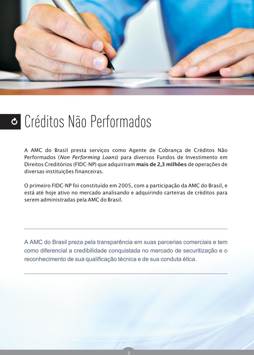 O primeiro FIDC-NP foi constituído em 2005, com a participação da AMC do Brasil, e está até hoje ativo no mercado analisando e adquirindo carteiras de créditos para serem