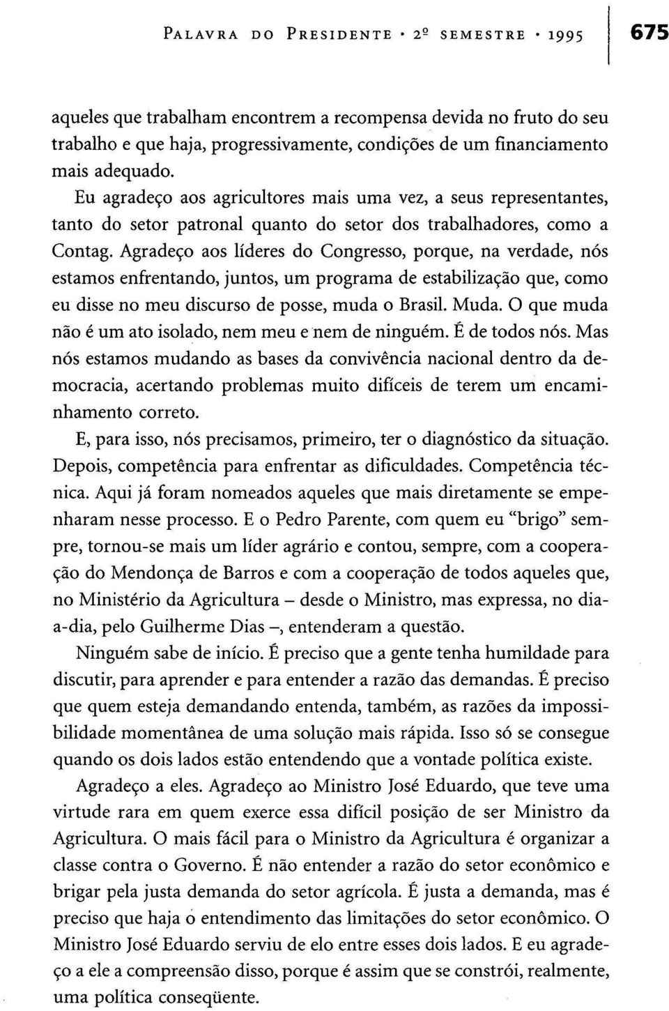 Agradeço aos líderes do Congresso, porque, na verdade, nós estamos enfrentando, juntos, um programa de estabilização que, como eu disse no meu discurso de posse, muda o Brasil. Muda.