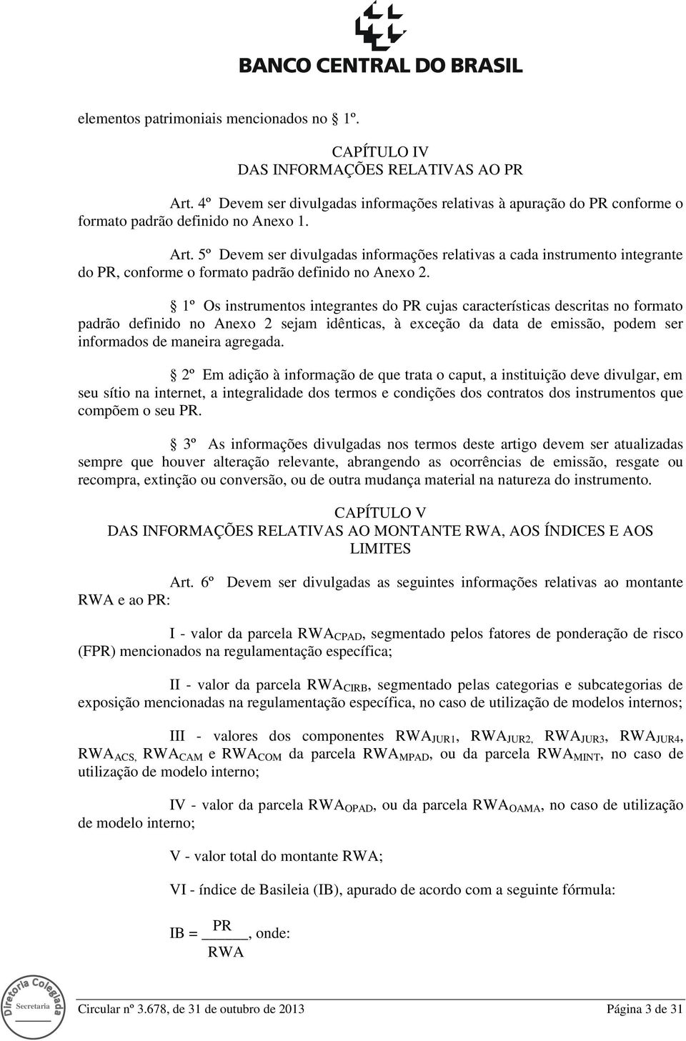 1º Os instrumentos integrantes do PR cujas características descritas no formato padrão definido no Anexo 2 sejam idênticas, à exceção da data de emissão, podem ser informados de maneira agregada.