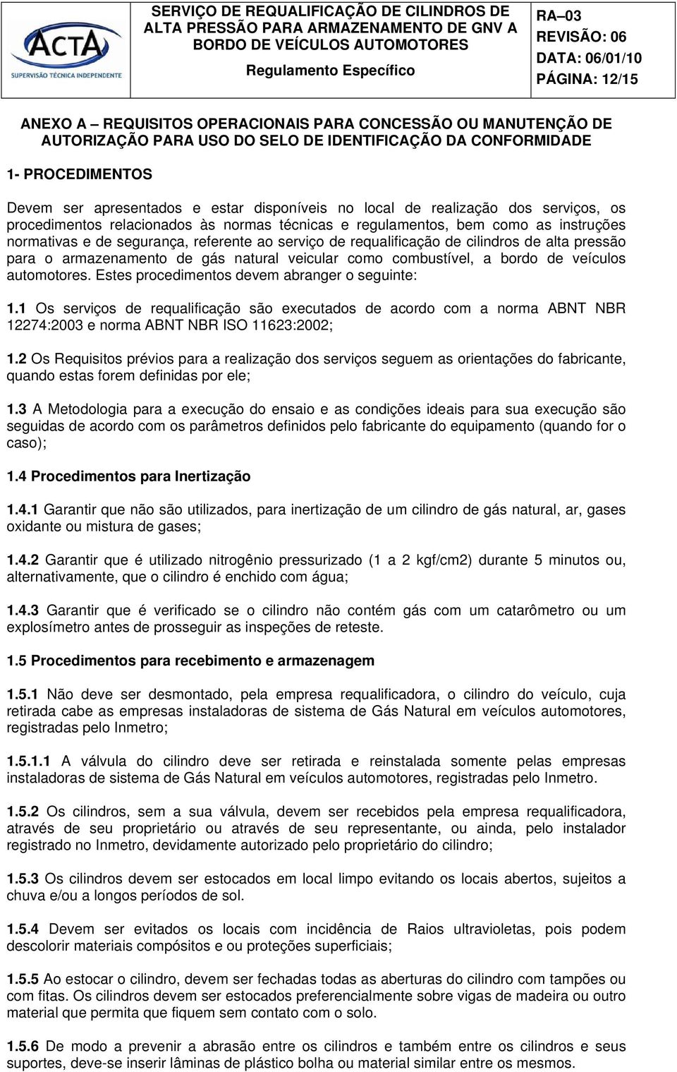 cilindros de alta pressão para o armazenamento de gás natural veicular como combustível, a bordo de veículos automotores. Estes procedimentos devem abranger o seguinte: 1.