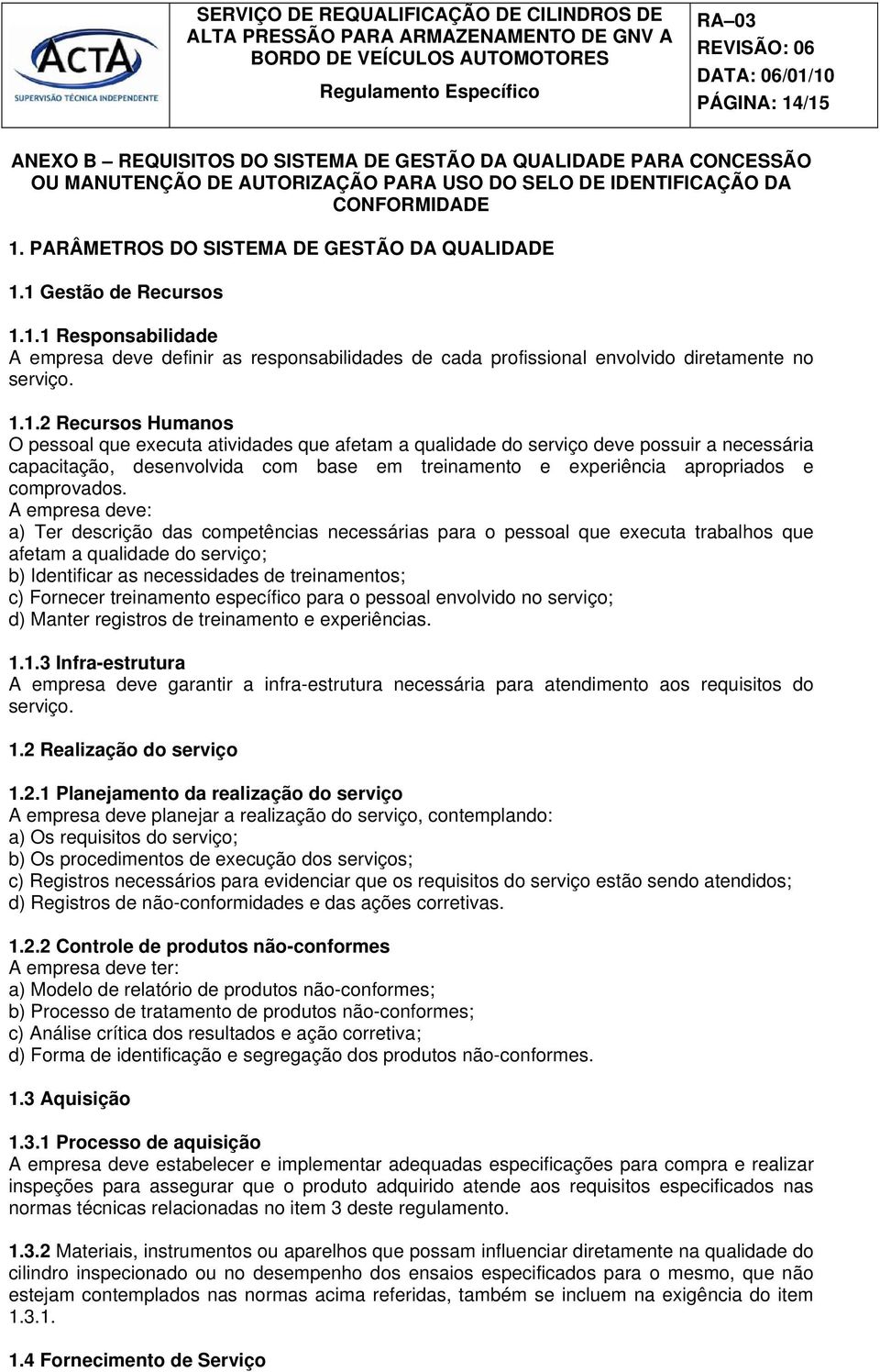 1 Gestão de Recursos 1.1.1 Responsabilidade A empresa deve definir as responsabilidades de cada profissional envolvido diretamente no serviço. 1.1.2 Recursos Humanos O pessoal que executa atividades