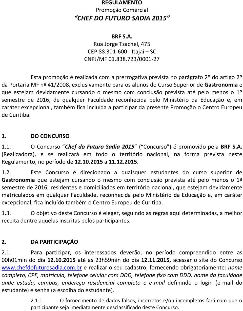 devidamente cursando o mesmo com conclusão prevista até pelo menos o 1º semestre de 2016, de qualquer Faculdade reconhecida pelo Ministério da Educação e, em caráter excepcional, também fica incluída