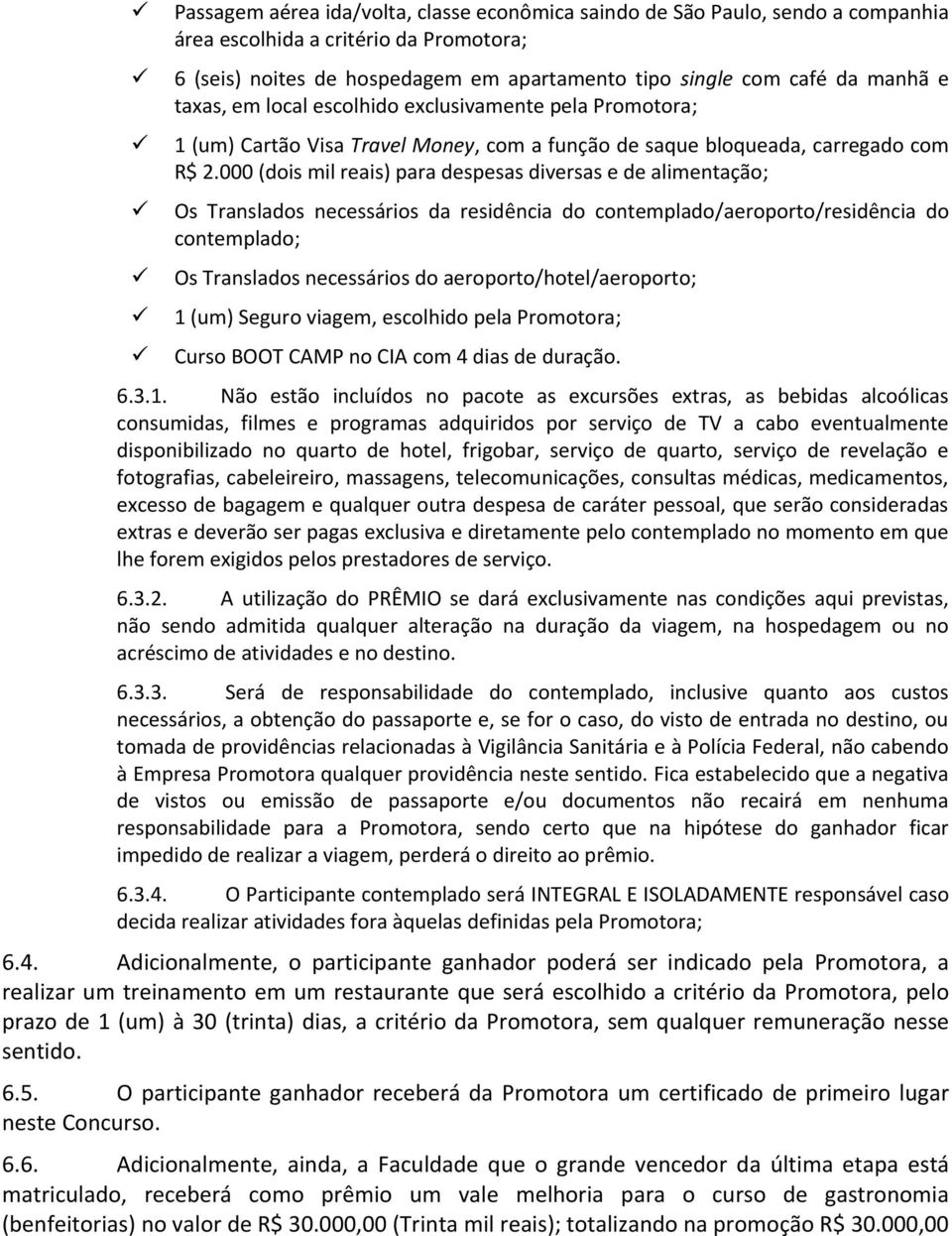 000 (dois mil reais) para despesas diversas e de alimentação; Os Translados necessários da residência do contemplado/aeroporto/residência do contemplado; Os Translados necessários do