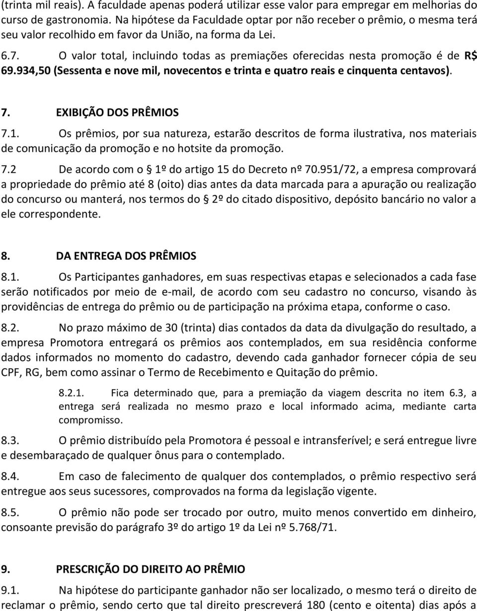 O valor total, incluindo todas as premiações oferecidas nesta promoção é de R$ 69.934,50 (Sessenta e nove mil, novecentos e trinta e quatro reais e cinquenta centavos). 7. EXIBIÇÃO DOS PRÊMIOS 7.1.