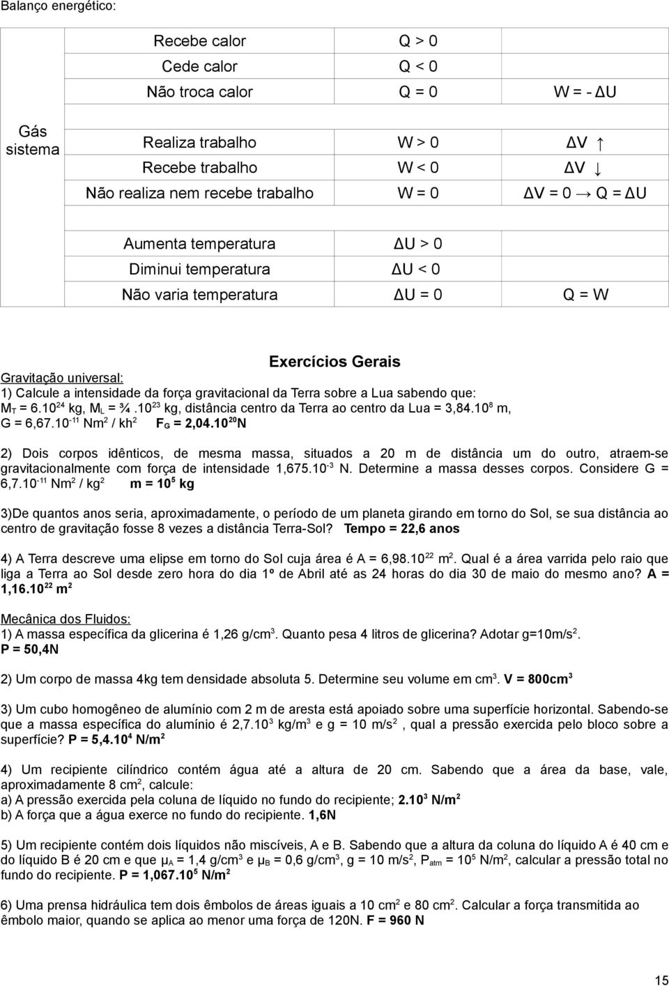 que: MT = 6.1024 kg, ML = ¾.1023 kg, distância centro da Terra ao centro da Lua = 3,84.108 m, G = 6,67.10-11 Nm2 / kh2 FG = 2,04.