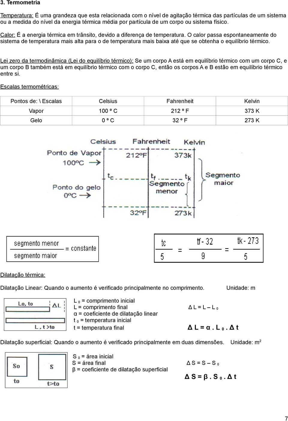 O calor passa espontaneamente do sistema de temperatura mais alta para o de temperatura mais baixa até que se obtenha o equilíbrio térmico.