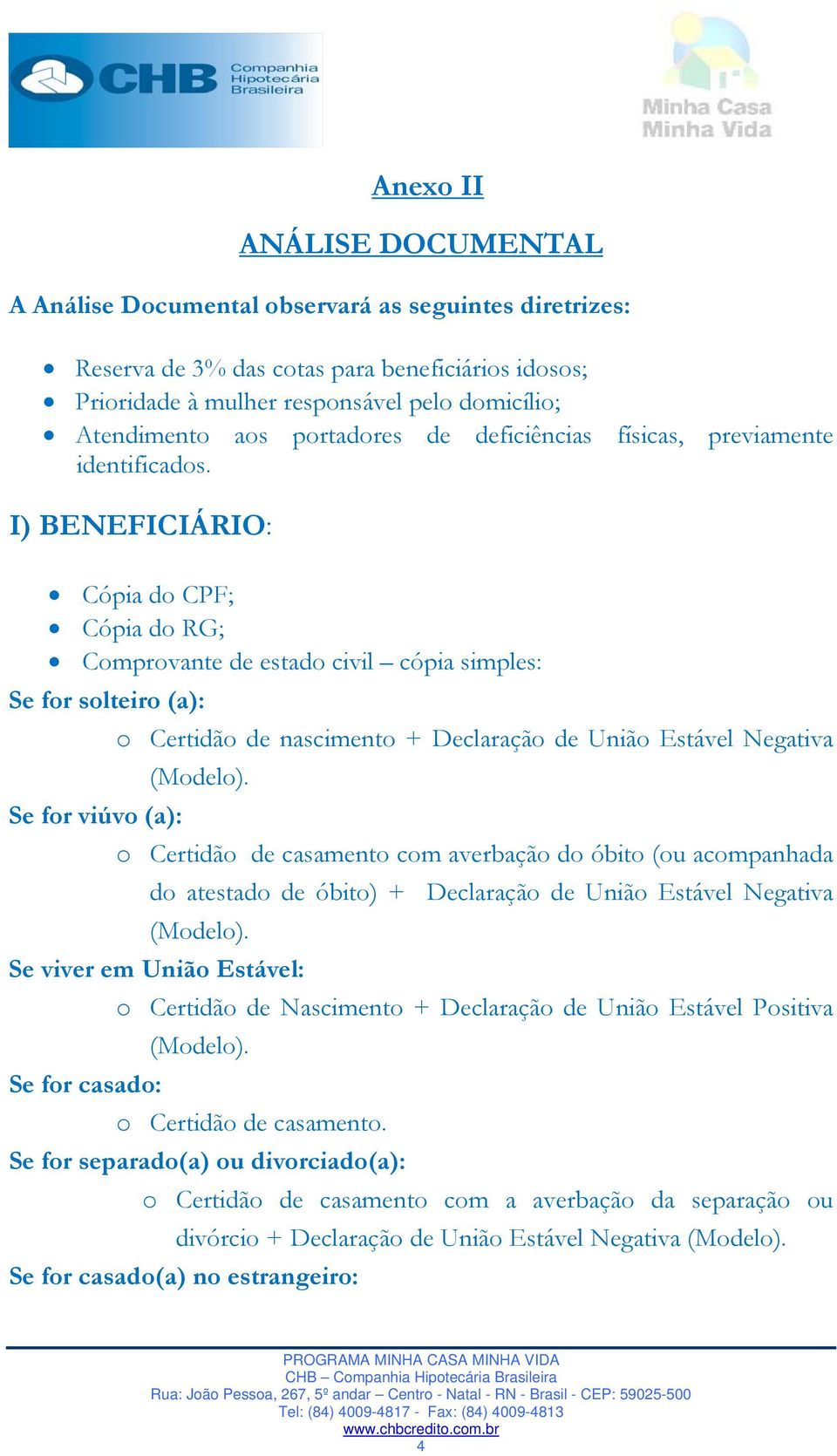 I) BENEFICIÁRIO: Cópia do CPF; Cópia do RG; Comprovante de estado civil cópia simples: Se for solteiro (a): o Certidão de nascimento + Declaração de União Estável Negativa (Modelo).