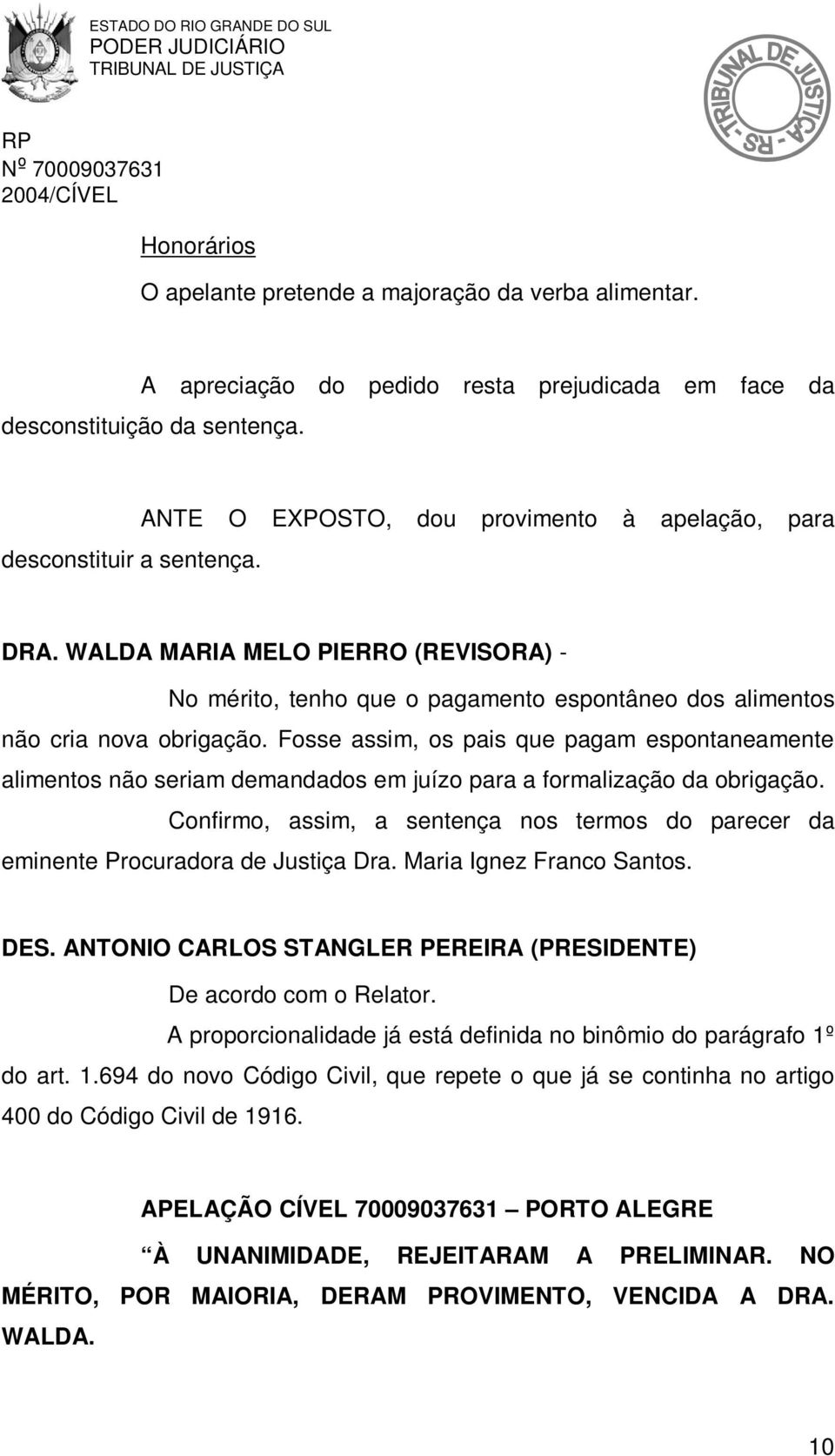 Fosse assim, os pais que pagam espontaneamente alimentos não seriam demandados em juízo para a formalização da obrigação.