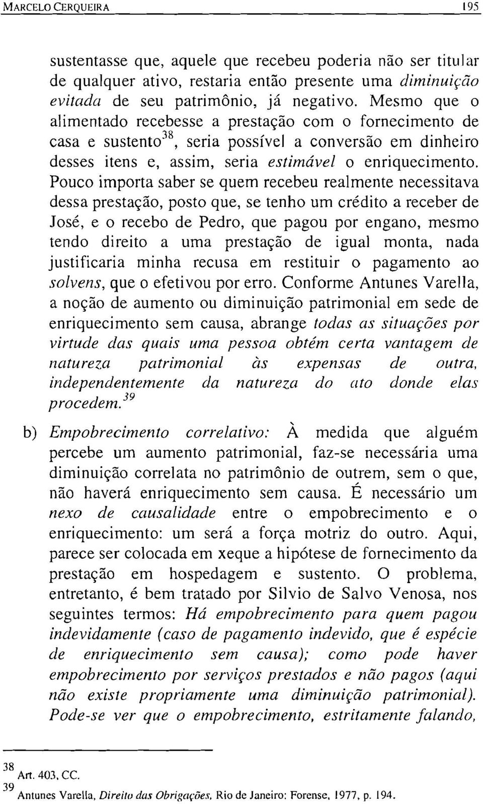 Pouco importa saber se quem recebeu realmente necessitava dessa prestação, posto que, se tenho um crédito a receber de José, e o recebo de Pedro, que pagou por engano, mesmo tendo direito a uma