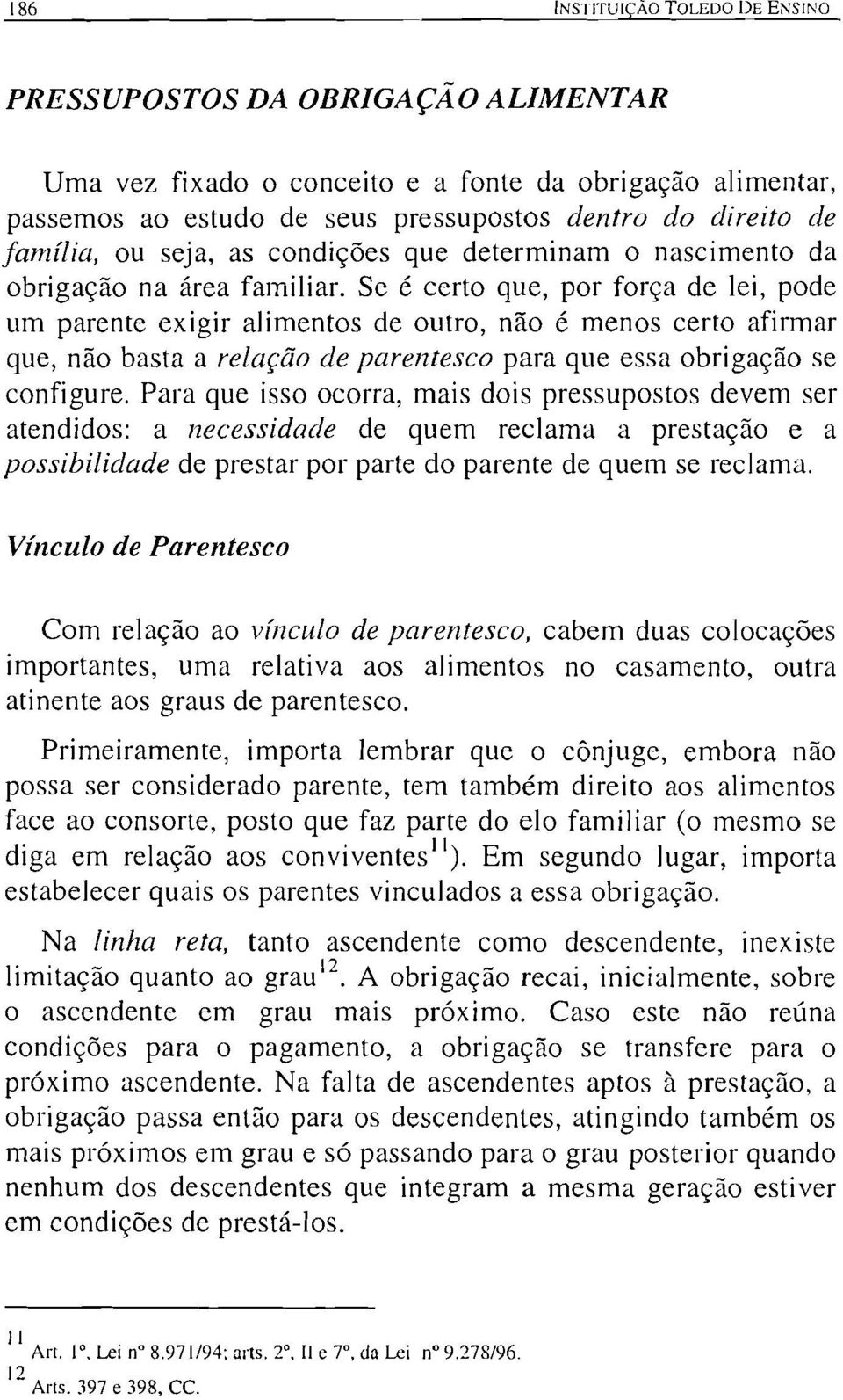 Se é certo que, por força de lei, pode um parente exigir alimentos de outro, não é menos certo afirmar que, não basta a relação de parentesco para que essa obrigação se configure, Para que isso