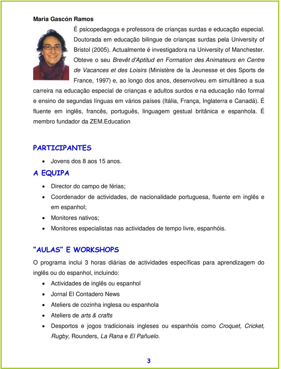 Obteve o seu Brevêt d'aptitud en Formation des Animateurs en Centre de Vacances et des Loisirs (Ministère de la Jeunesse et des Sports de France, 1997) e, ao longo dos anos, desenvolveu em simultâneo