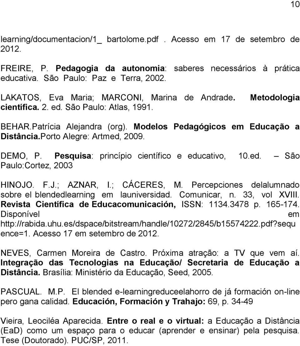 Porto Alegre: Artmed, 2009. DEMO, P. Pesquisa: princípio científico e educativo, 10.ed. São Paulo:Cortez, 2003 HINOJO. F.J.; AZNAR, I.; CÁCERES, M.