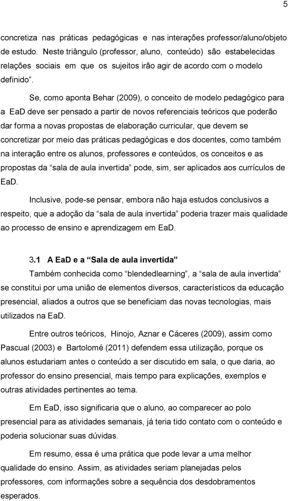 Se, como aponta Behar (2009), o conceito de modelo pedagógico para a EaD deve ser pensado a partir de novos referenciais teóricos que poderão dar forma a novas propostas de elaboração curricular, que