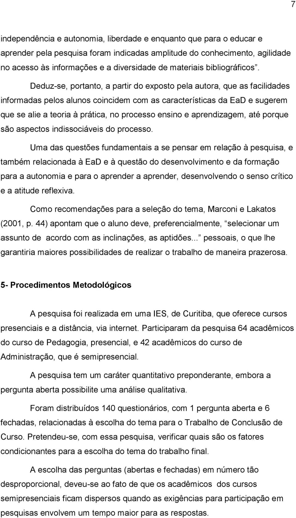 Deduz-se, portanto, a partir do exposto pela autora, que as facilidades informadas pelos alunos coincidem com as características da EaD e sugerem que se alie a teoria à prática, no processo ensino e