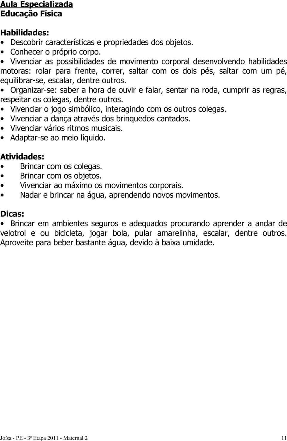 Organizar-se: saber a hora de ouvir e falar, sentar na roda, cumprir as regras, respeitar os colegas, dentre outros. Vivenciar o jogo simbólico, interagindo com os outros colegas.