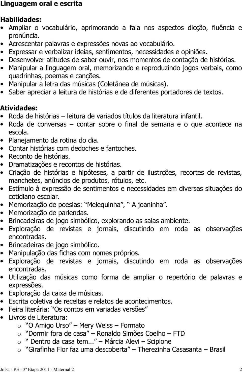 Manipular a linguagem oral, memorizando e reproduzindo jogos verbais, como quadrinhas, poemas e canções. Manipular a letra das músicas (Coletânea de músicas).