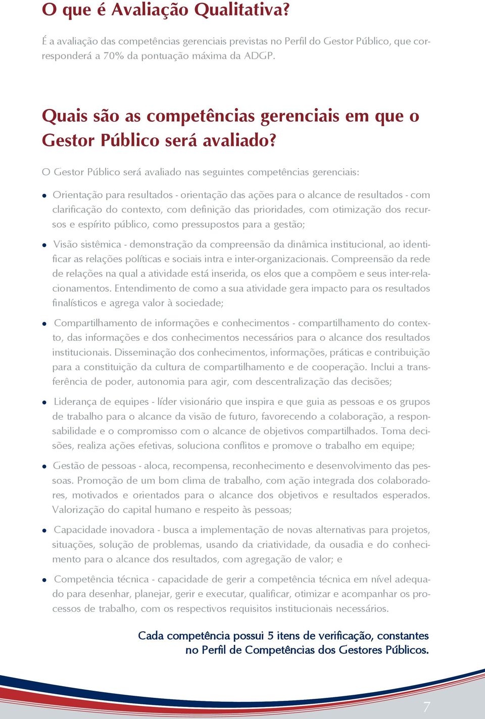 O Gestor Público será avaliado nas seguintes competências gerenciais: Orientação para resultados - orientação das ações para o alcance de resultados - com clarificação do contexto, com definição das