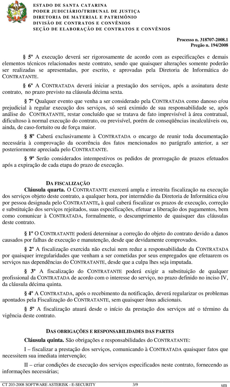 6º A CONTRATADA deverá iniciar a prestação dos serviços, após a assinatura deste contrato, no prazo previsto na cláusula décima sexta.