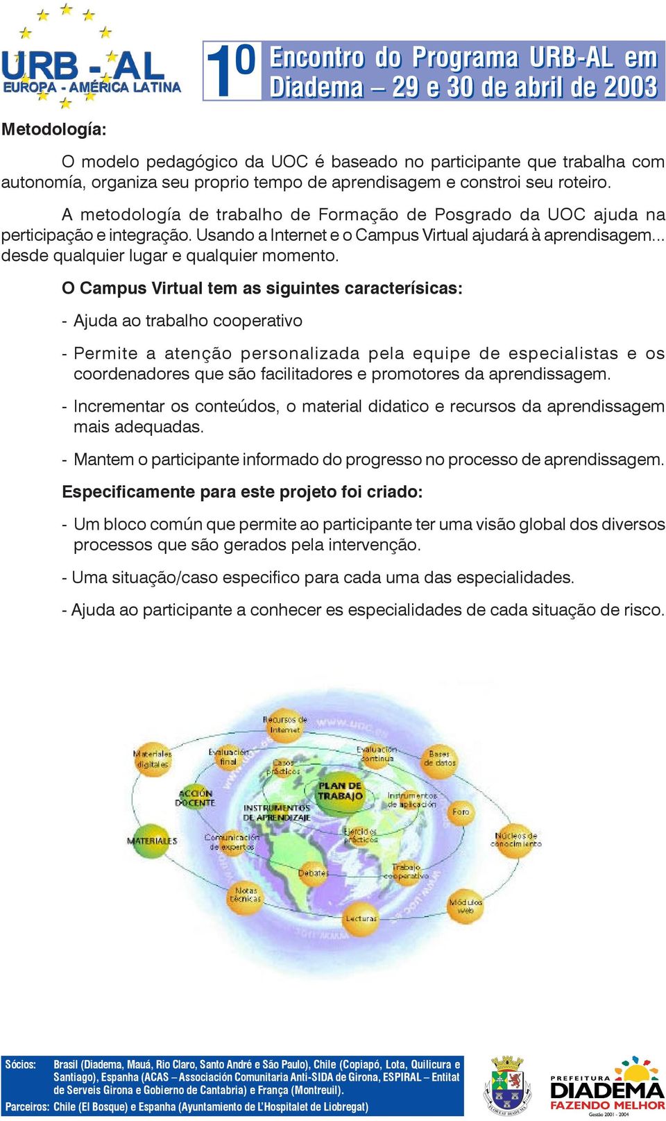 O Campus Virtual tem as siguintes caracterísicas: - Ajuda ao trabalho cooperativo - Permite a atenção personalizada pela equipe de especialistas e os coordenadores que são facilitadores e promotores