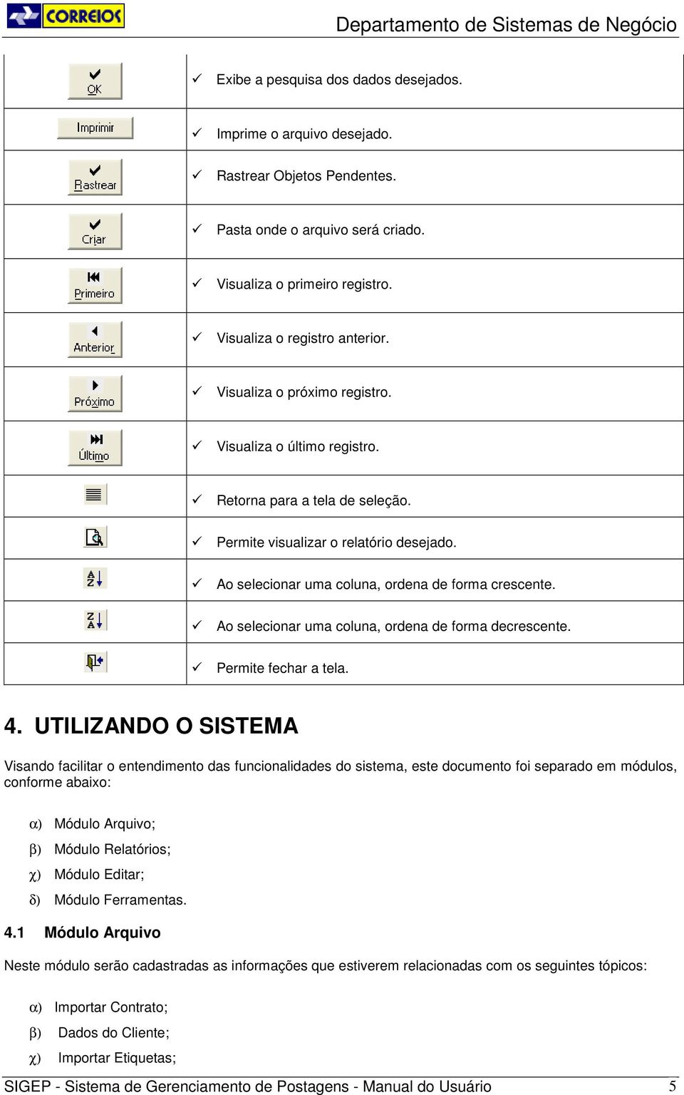 Ao selecionar uma coluna, ordena de forma decrescente. Permite fechar a tela. 4.