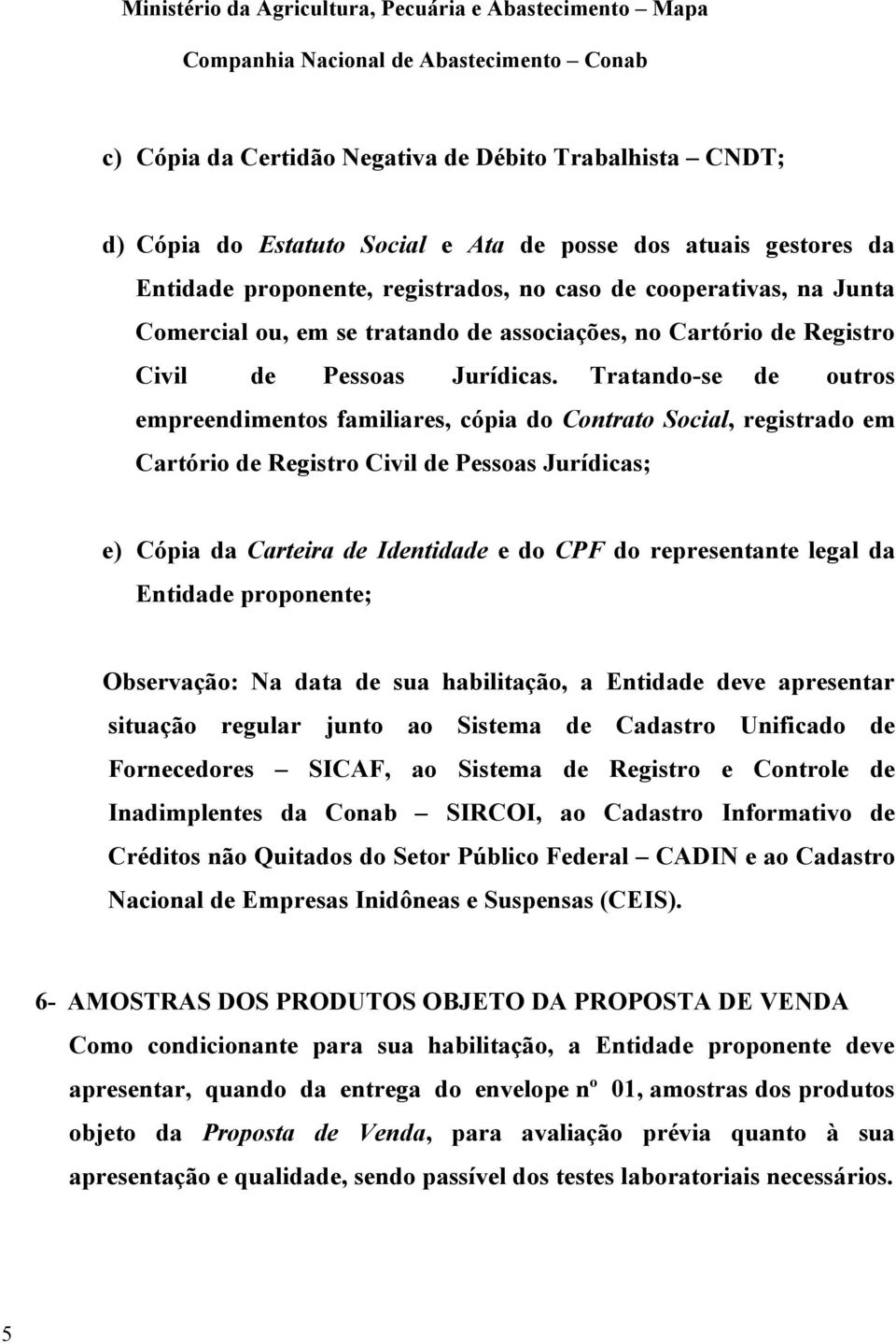 Tratando-se de outros empreendimentos familiares, cópia do Contrato Social, registrado em Cartório de Registro Civil de Pessoas Jurídicas; e) Cópia da Carteira de Identidade e do CPF do representante