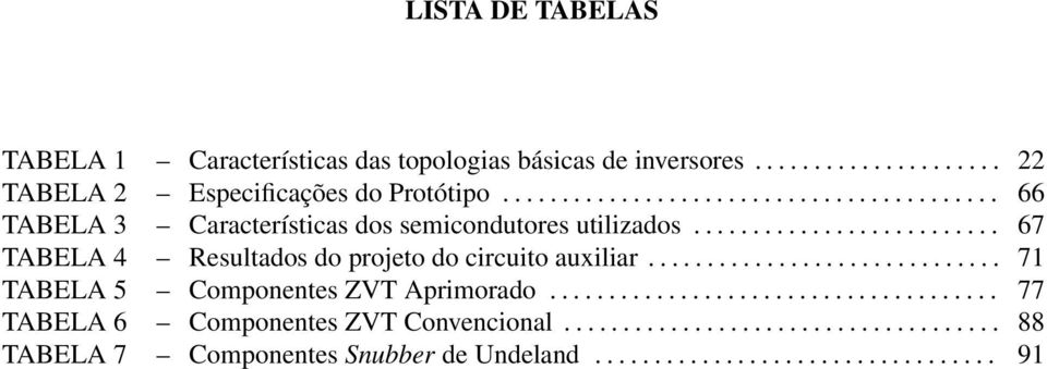 ......................... 67 TABELA 4 Resultados do projeto do circuito auxiliar.............................. 71 TABELA 5 Componentes ZVT Aprimorado.