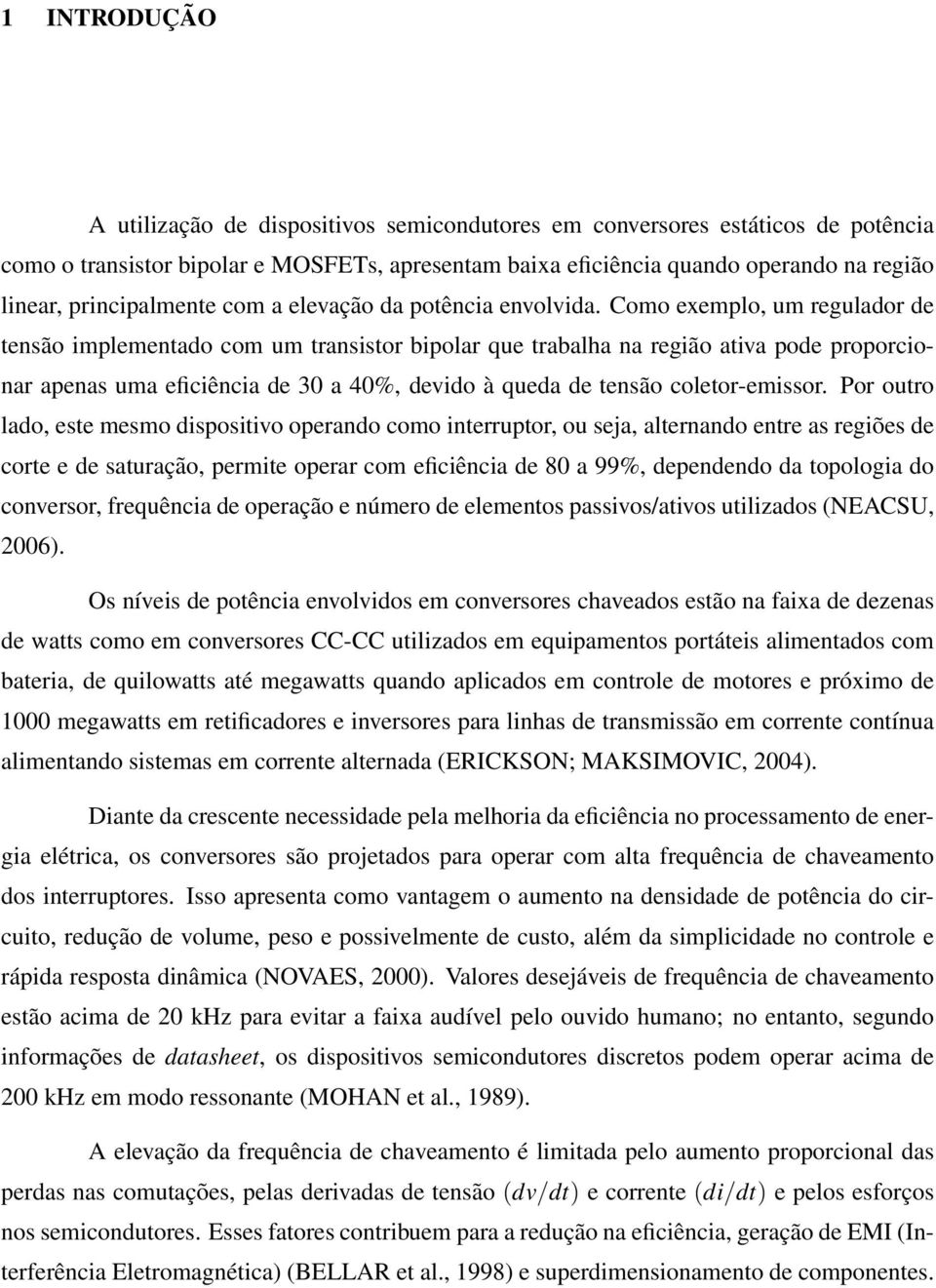 Como exemplo, um regulador de tensão implementado com um transistor bipolar que trabalha na região ativa pode proporcionar apenas uma eficiência de 30 a 40%, devido à queda de tensão coletor-emissor.