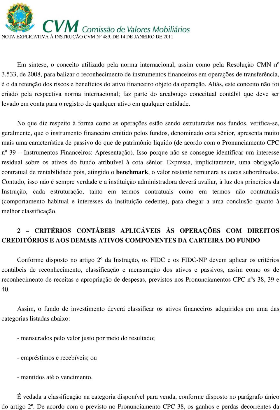 Aliás, este conceito não foi criado pela respectiva norma internacional; faz parte do arcabouço conceitual contábil que deve ser levado em conta para o registro de qualquer ativo em qualquer entidade.