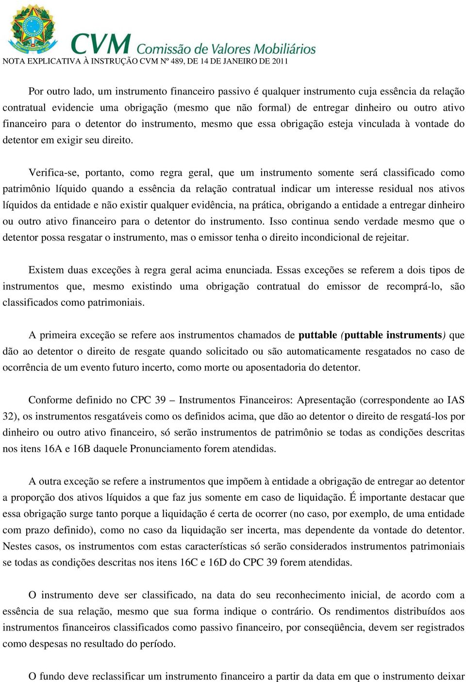 Verifica-se, portanto, como regra geral, que um instrumento somente será classificado como patrimônio líquido quando a essência da relação contratual indicar um interesse residual nos ativos líquidos