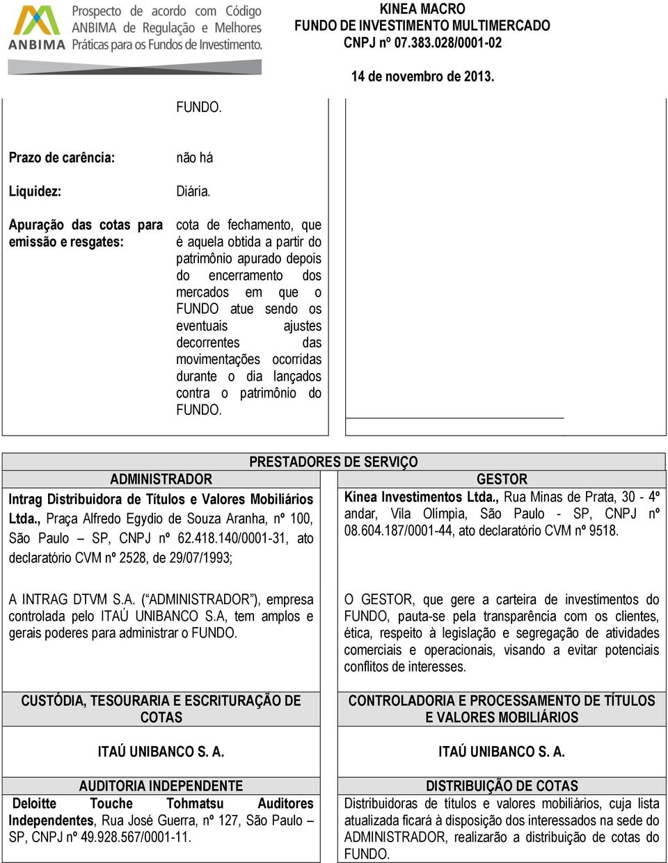 durante o dia lançados contra o patrimônio do FUNDO. PRESTADORES DE SERVIÇO ADMINISTRADOR GESTOR Intrag Distribuidora de Títulos e Valores Mobiliários Kinea Investimentos Ltda.