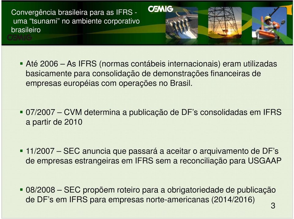 07/2007 CVM determina a publicação de DF s consolidadas em IFRS a partir de 2010 11/2007 SEC anuncia que passará a aceitar o arquivamento de DF s de